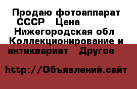 Продаю фотоаппарат СССР › Цена ­ 1 000 - Нижегородская обл. Коллекционирование и антиквариат » Другое   